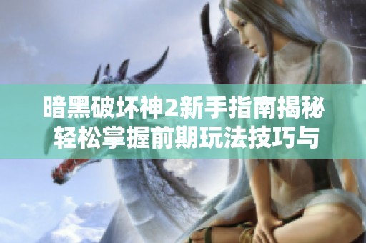 暗黑破坏神2新手指南揭秘 轻松掌握前期玩法技巧与策略