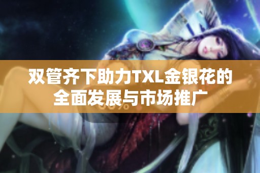 双管齐下助力TXL金银花的全面发展与市场推广