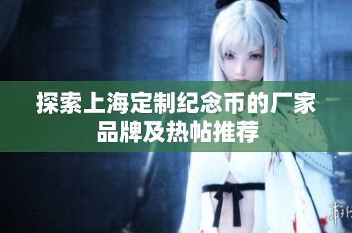 探索上海定制纪念币的厂家品牌及热帖推荐