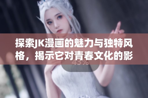 探索JK漫画的魅力与独特风格，揭示它对青春文化的影响