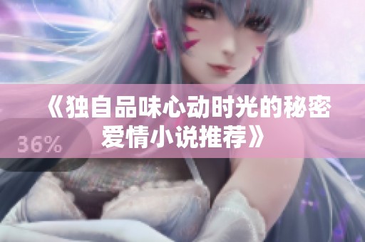 《独自品味心动时光的秘密爱情小说推荐》
