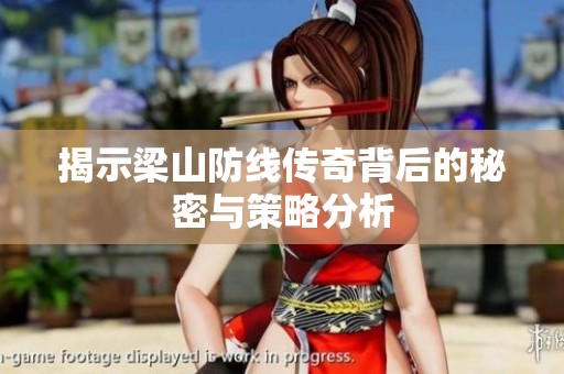 揭示梁山防线传奇背后的秘密与策略分析