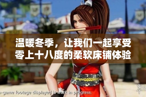 温暖冬季，让我们一起享受零上十八度的柔软床铺体验