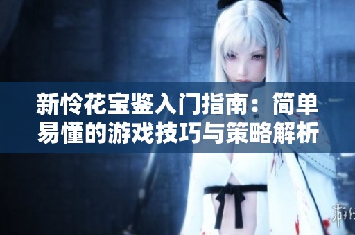 新怜花宝鉴入门指南：简单易懂的游戏技巧与策略解析