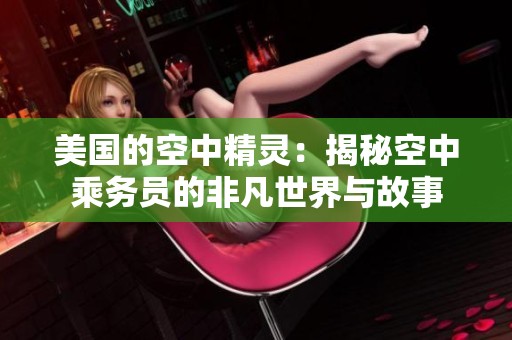 美国的空中精灵：揭秘空中乘务员的非凡世界与故事