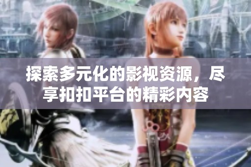 探索多元化的影视资源，尽享扣扣平台的精彩内容