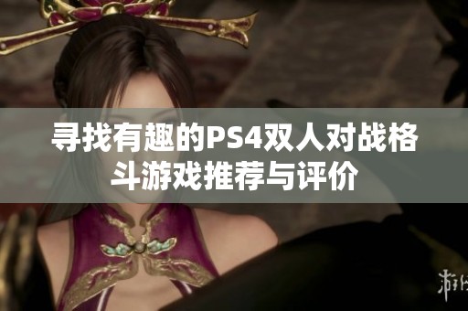 寻找有趣的PS4双人对战格斗游戏推荐与评价