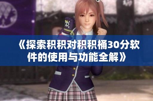 《探索积积对积积桶30分软件的使用与功能全解》