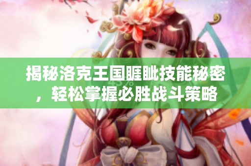 揭秘洛克王国睚眦技能秘密，轻松掌握必胜战斗策略