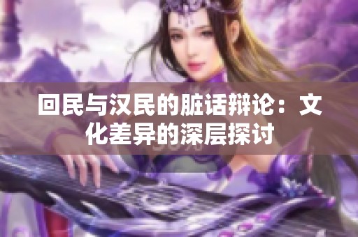 回民与汉民的脏话辩论：文化差异的深层探讨