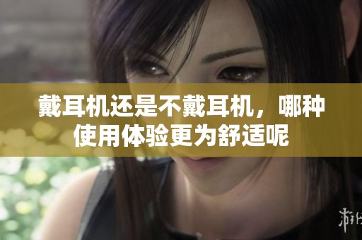 戴耳机还是不戴耳机，哪种使用体验更为舒适呢