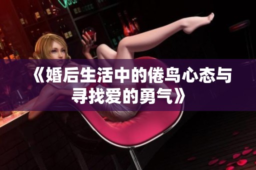 《婚后生活中的倦鸟心态与寻找爱的勇气》