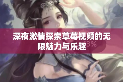深夜激情探索草莓视频的无限魅力与乐趣