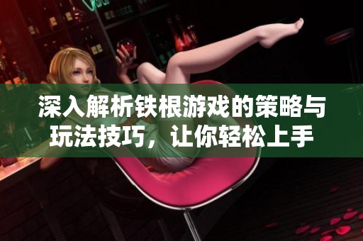 深入解析铁根游戏的策略与玩法技巧，让你轻松上手