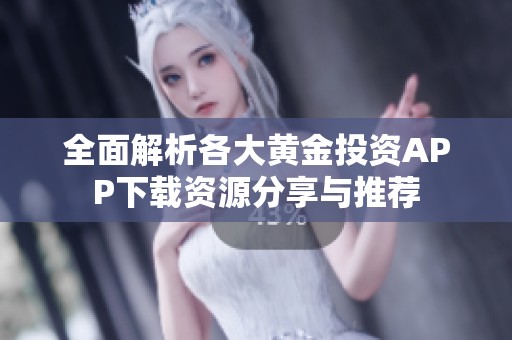 全面解析各大黄金投资APP下载资源分享与推荐