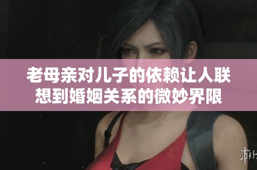 老母亲对儿子的依赖让人联想到婚姻关系的微妙界限