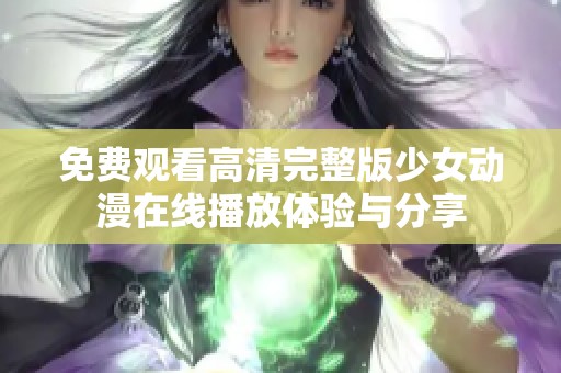 免费观看高清完整版少女动漫在线播放体验与分享