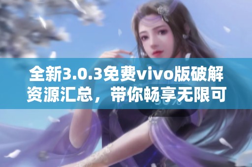 全新3.0.3免费vivo版破解资源汇总，带你畅享无限可能