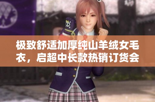 极致舒适加厚纯山羊绒女毛衣，启超中长款热销订货会爆单