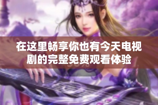 在这里畅享你也有今天电视剧的完整免费观看体验