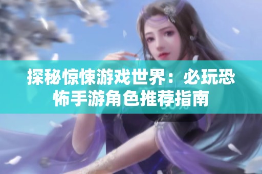 探秘惊悚游戏世界：必玩恐怖手游角色推荐指南