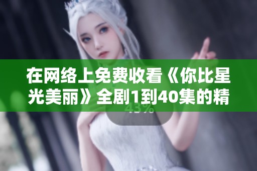 在网络上免费收看《你比星光美丽》全剧1到40集的精彩内容