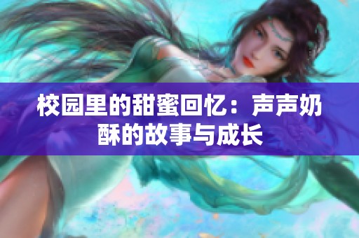 校园里的甜蜜回忆：声声奶酥的故事与成长