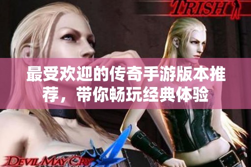 最受欢迎的传奇手游版本推荐，带你畅玩经典体验