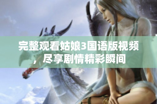 完整观看姑娘3国语版视频，尽享剧情精彩瞬间