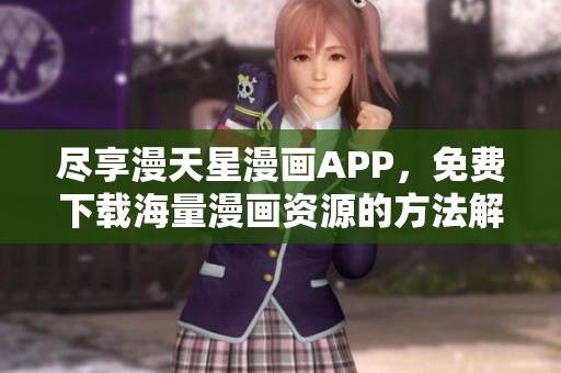 尽享漫天星漫画APP，免费下载海量漫画资源的方法解析