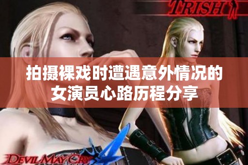 拍摄裸戏时遭遇意外情况的女演员心路历程分享
