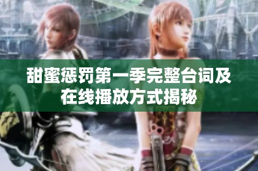 甜蜜惩罚第一季完整台词及在线播放方式揭秘