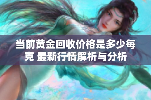 当前黄金回收价格是多少每克 最新行情解析与分析