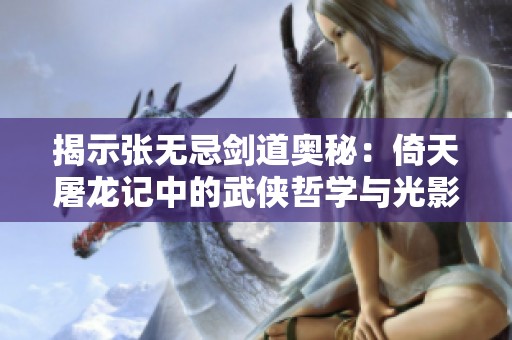 揭示张无忌剑道奥秘：倚天屠龙记中的武侠哲学与光影之美