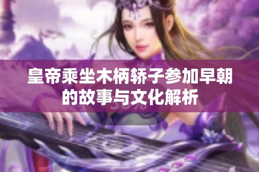 皇帝乘坐木柄轿子参加早朝的故事与文化解析
