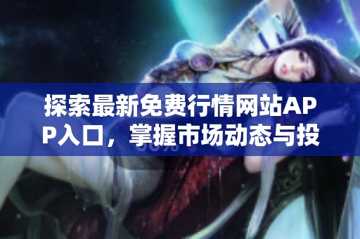 探索最新免费行情网站APP入口，掌握市场动态与投资机遇