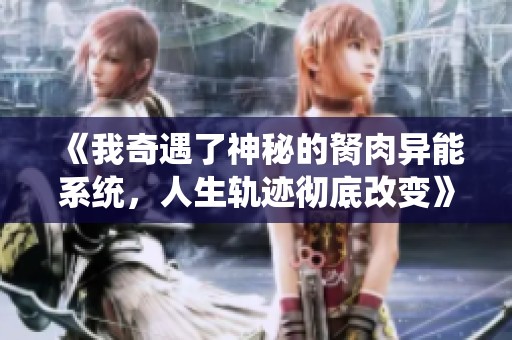 《我奇遇了神秘的胬肉异能系统，人生轨迹彻底改变》