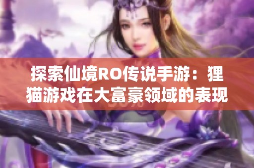 探索仙境RO传说手游：狸猫游戏在大富豪领域的表现评测