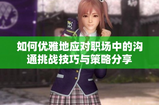 如何优雅地应对职场中的沟通挑战技巧与策略分享