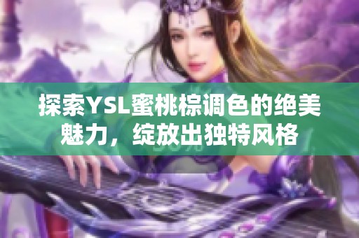 探索YSL蜜桃棕调色的绝美魅力，绽放出独特风格