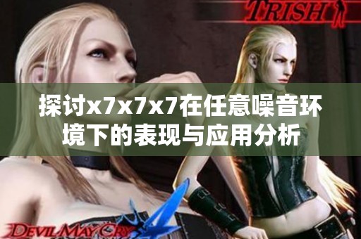探讨x7x7x7在任意噪音环境下的表现与应用分析