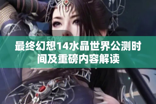 最终幻想14水晶世界公测时间及重磅内容解读