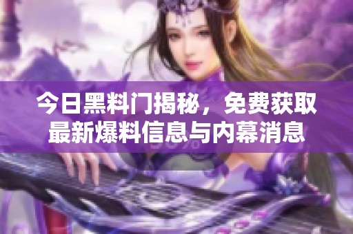 今日黑料门揭秘，免费获取最新爆料信息与内幕消息