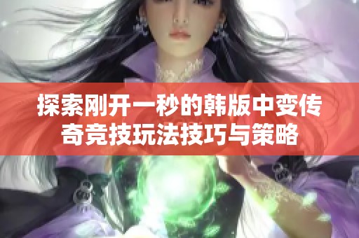 探索刚开一秒的韩版中变传奇竞技玩法技巧与策略