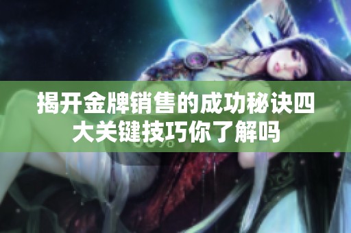 揭开金牌销售的成功秘诀四大关键技巧你了解吗