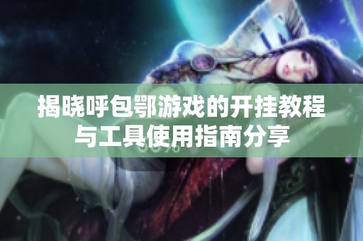 揭晓呼包鄂游戏的开挂教程与工具使用指南分享