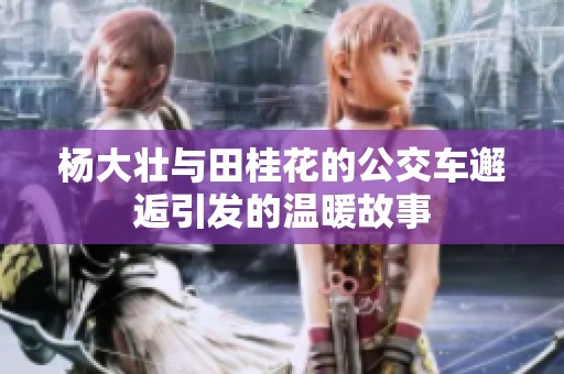 杨大壮与田桂花的公交车邂逅引发的温暖故事