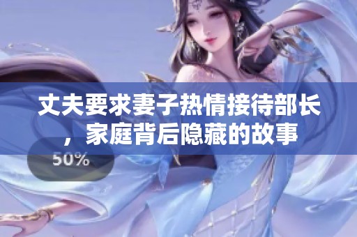 丈夫要求妻子热情接待部长，家庭背后隐藏的故事