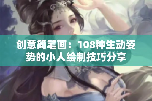 创意简笔画：108种生动姿势的小人绘制技巧分享