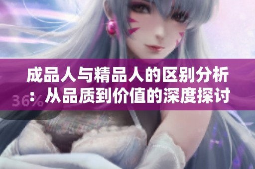 成品人与精品人的区别分析：从品质到价值的深度探讨